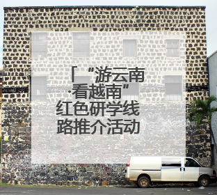 “游云南·看越南”红色研学线路推介活动在昆举行